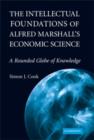 Image for The intellectual foundations of Alfred Marshall&#39;s economic science: a rounded globe of knowledge