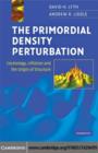 Image for The primordial density perturbation: cosmology, inflation and the origin of structure