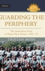 Image for Guarding the periphery  : the Australian Army in Papua New Guinea, 1951-75