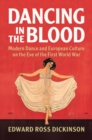 Image for Dancing in the blood  : modern dance and European culture on the eve of the First World War