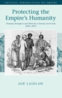 Image for Protecting the empire&#39;s humanity  : Thomas Hodgkin and British colonial activism 1830-1870