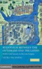 Image for Byzantium between the Ottomans and the Latins: politics and society in the late empire