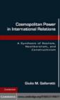 Image for Cosmopolitan power in international relations: a synthesis of realism, neoliberalism, and constructivism