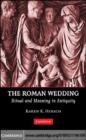 Image for The Roman wedding: ritual and meaning in antiquity