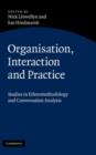 Image for Organisation, interaction and practice: studies of ethnomethodology and conversation analysis