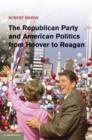 Image for The Republican Party and American Politics from Hoover to Reagan