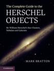 Image for The complete guide to the Herschel objects: Sir William Herschel&#39;s star clusters, nebulae, and galaxies