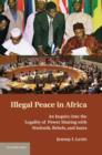 Image for Illegal peace in Africa: an inquiry into the legality of power-sharing with warlords, rebels, and junta