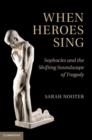 Image for When heroes sing: Sophocles and the shifting soundscape of tragedy