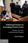 Image for Politicized justice in emerging democracies: a study of courts in Russia and Ukraine