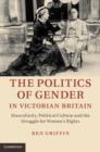 Image for The politics of gender in Victorian Britain: masculinity, political culture, and the struggle for women&#39;s rights