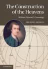 Image for The construction of the heavens: the cosmology of William Herschel