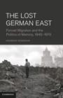 Image for The lost German East: forced migration and the politics of memory, 1945-1970