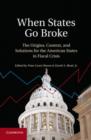 Image for When states go broke: the origins, context, and solutions for the American states in fiscal crisis