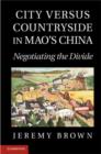 Image for City versus countryside in Mao&#39;s China: negotiating the divide
