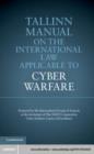 Image for Tallinn manual on the international law applicable to cyber warfare: prepared by the international group of experts at the invitation of the NATO Cooperative Cyber Defence Centre of Excellence