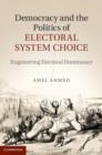 Image for Democracy and the politics of electoral system choice: engineering electoral dominance