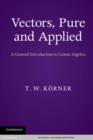 Image for Vectors, pure and applied: a general introduction to linear algebra
