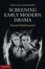 Image for Screening early modern drama: beyond Shakespeare