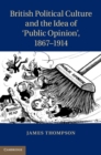 Image for British Political Culture and the Idea of &#39;Public Opinion&#39;, 1867-1914