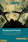 Image for Bombing the people: Giulio Douhet and the foundations of air-power strategy, 1884-1939