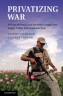 Image for Privatizing War: Private Military and Security Companies under Public International Law