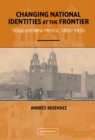 Image for Changing National Identities at the Frontier: Texas and New Mexico, 1800-1850