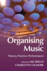 Image for Organising music  : theory, practice, performance