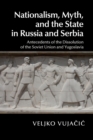 Image for Nationalism, myth, and the state in Russia and Serbia  : antecedents of the dissolution of the Soviet Union and Yugoslavia