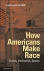 Image for How Americans Make Race: Stories, Institutions, Spaces