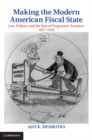 Image for Making the Modern American Fiscal State: Law, Politics, and the Rise of Progressive Taxation, 1877-1929