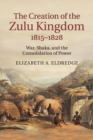 Image for The Creation of the Zulu Kingdom, 1815–1828