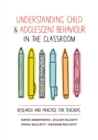 Image for Understanding child and adolescent behaviour in the classroom  : research and practice for teachers