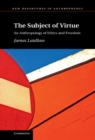 Image for Subject of Virtue: An Anthropology of Ethics and Freedom