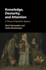 Image for Knowledge, dexterity, and attention  : a theory of epistemic agency