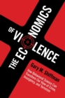 Image for The economics of violence  : how behavioral science can transform our view of crime, insurgency, and terrorism