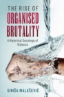 Image for The rise of organised brutality  : a historical sociology of violence