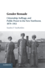 Image for Gender remade  : citizenship, suffrage, and public power in the new Northwest, 1879-1912
