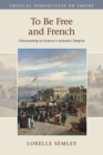 Image for To be free and French  : citizenship in France&#39;s Atlantic empire