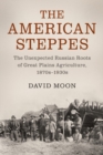 Image for The American steppes  : the unexpected Russian roots of Great Plains agriculture, 1870s-1930s