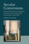 Image for Secular conversions  : political institutions and religious education in the United States and Australia, 1800-2000