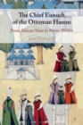 Image for The chief eunuch of the Ottoman harem  : from African slave to power-broker