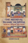 Image for The medieval Islamic hospital  : medicine, religion, and charity