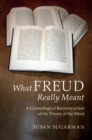 Image for What Freud really meant  : a chronological reconstruction of his theory of the mind