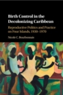 Image for Birth control in the decolonizing Caribbean  : reproductive politics and practice on four islands, 1930-1970