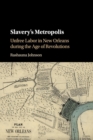 Image for Slavery&#39;s metropolis  : unfree labor in New Orleans during the age of revolutions