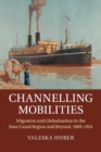 Image for Channelling mobilities  : migration and globalisation in the Suez Canal region and beyond, 1869-1914