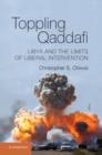 Image for Toppling Qaddafi: Libya and the limits of liberal intervention