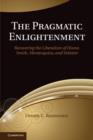 Image for The pragmatic enlightenment: recovering the liberalism of Hume, Smith, Montesquieu, and Voltaire