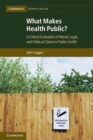 Image for What makes health public?  : a critical evaluation of moral, legal, and political claims in public health